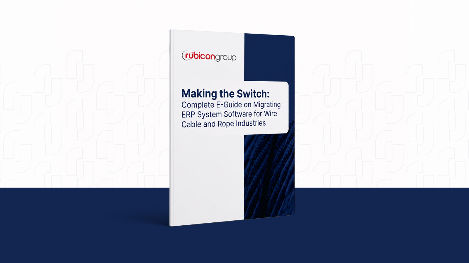 Making the Switch: Complete E-Guide on Migrating ERP System Software for Wire Cable and Rope Industries 1 The Rubicon Group Making the Switch E-Guide
